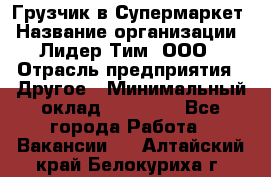 Грузчик в Супермаркет › Название организации ­ Лидер Тим, ООО › Отрасль предприятия ­ Другое › Минимальный оклад ­ 19 000 - Все города Работа » Вакансии   . Алтайский край,Белокуриха г.